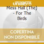 Mess Hall (The) - For The Birds cd musicale di Mess Hall (The)