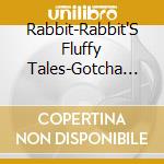 Rabbit-Rabbit'S Fluffy Tales-Gotcha Calls -2Cd- cd