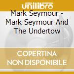 Mark Seymour - Mark Seymour And The Undertow cd musicale di Mark Seymour