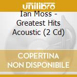 Ian Moss - Greatest Hits Acoustic (2 Cd) cd musicale di Ian Moss