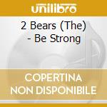 2 Bears (The) - Be Strong cd musicale di 2 Bears