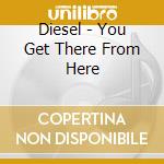 Diesel - You Get There From Here cd musicale di Diesel