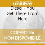 Diesel - You Get There From Here cd