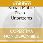 Simian Mobile Disco - Unpatterns cd musicale di Simian Mobile Disco