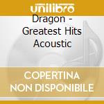 Dragon - Greatest Hits Acoustic cd musicale di Dragon