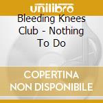 Bleeding Knees Club - Nothing To Do cd