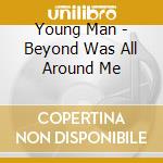 Young Man - Beyond Was All Around Me cd musicale di Young Man