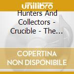 Hunters And Collectors - Crucible - The Songs Of cd musicale di Hunters And Collectors