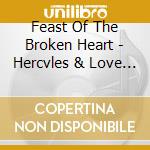 Feast Of The Broken Heart - Hercvles & Love Affair cd musicale di Feast Of The Broken Heart
