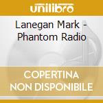 Lanegan Mark - Phantom Radio cd musicale di Lanegan Mark