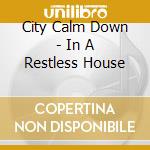 City Calm Down - In A Restless House cd