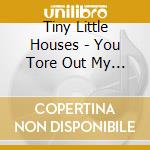 Tiny Little Houses - You Tore Out My Heart cd musicale di Tiny Little Houses