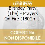 Birthday Party (The) - Prayers On Fire (180Gm Vinyl) (Reissue) cd musicale di Birthday Party (The)