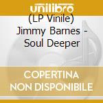 (LP Vinile) Jimmy Barnes - Soul Deeper lp vinile di Jimmy Barnes
