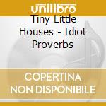 Tiny Little Houses - Idiot Proverbs cd musicale di Tiny Little Houses