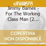 Jimmy Barnes - For The Working Class Man (2 Cd) cd musicale di Jimmy Barnes