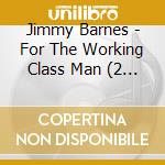 Jimmy Barnes - For The Working Class Man (2 Cd) cd