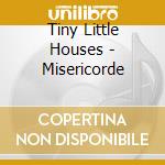 Tiny Little Houses - Misericorde cd musicale