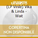 (LP Vinile) Vika & Linda - Wait vinile