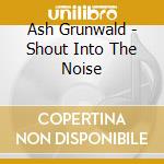 Ash Grunwald - Shout Into The Noise cd