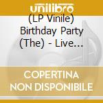 (LP Vinile) Birthday Party (The) - Live 81-82 (Transparent Red/Black Dust Vinyl) vinile
