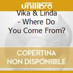 Vika & Linda - Where Do You Come From? cd