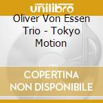 Oliver Von Essen Trio - Tokyo Motion cd musicale di Oliver Von Essen Trio