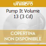 Pump It Volume 13 (3 Cd) cd