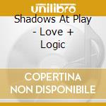 Shadows At Play - Love + Logic cd