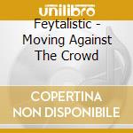Feytalistic - Moving Against The Crowd cd