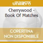 Cherrywood - Book Of Matches cd musicale di Cherrywood