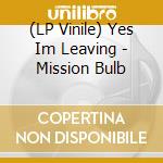 (LP Vinile) Yes Im Leaving - Mission Bulb lp vinile