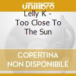 Lelly K - Too Close To The Sun cd