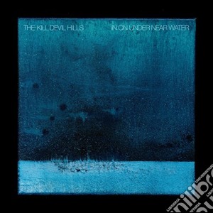 Kill Devil Hills - In On Under Near Water cd musicale di Kill Devil Hills