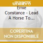 Ernie Constance - Lead A Horse To Water cd