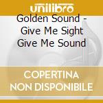 Golden Sound - Give Me Sight Give Me Sound cd