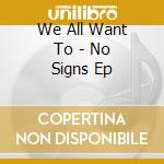 We All Want To - No Signs Ep cd