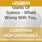 Giants Of Science - Whats Wrong With You.. cd