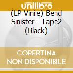 (LP Vinile) Bend Sinister - Tape2 (Black) lp vinile di Bend Sinister
