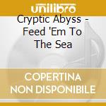 Cryptic Abyss - Feed 'Em To The Sea cd