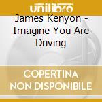James Kenyon - Imagine You Are Driving cd musicale di James Kenyon