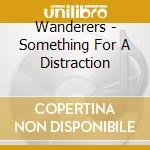 Wanderers - Something For A Distraction cd musicale di Wanderers