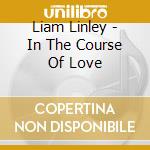 Liam Linley - In The Course Of Love cd