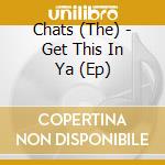 Chats (The) - Get This In Ya (Ep) cd