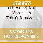 (LP Vinile) Nat Vazer - Is This Offensive And Loud? vinile