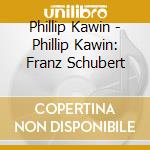 Phillip Kawin - Phillip Kawin: Franz Schubert cd