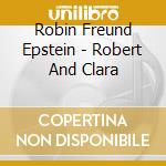 Robin Freund Epstein - Robert And Clara cd musicale di Robin Freund Epstein