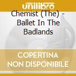 Chemist (The) - Ballet In The Badlands cd musicale di Chemist The