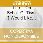Tism - On Behalf Of Tism I Would Like To Concede We Have cd