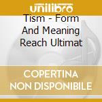 Tism - Form And Meaning Reach Ultimat cd